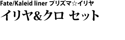 Fate/Kaleid liner プリズマ☆イリヤ　イリヤ&クロ　セット