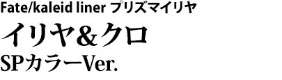 Fate/kaleid liner プリズマイリヤ　イリヤ＆クロ SPカラーVer.