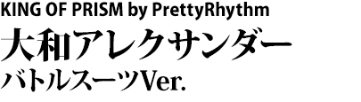 KING OF PRISM by PrettyRhythm　大和アレクサンダー バトルスーツVer.