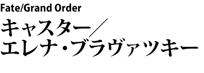Fate/Grand Order キャスター／エレナ・ブラヴァツキー