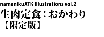 namanikuATK Illustrations vol.2 生肉定食：おかわり【限定版】
